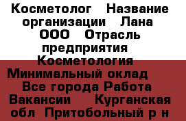 Косметолог › Название организации ­ Лана, ООО › Отрасль предприятия ­ Косметология › Минимальный оклад ­ 1 - Все города Работа » Вакансии   . Курганская обл.,Притобольный р-н